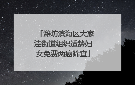 潍坊滨海区大家洼街道组织适龄妇女免费两癌筛查