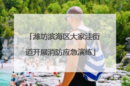 潍坊滨海区大家洼街道开展消防应急演练
