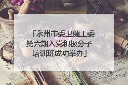 永州市委卫健工委第六期入党积极分子培训班成功举办