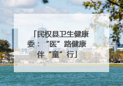 民权县卫生健康委：“医”路健康伴“童”行