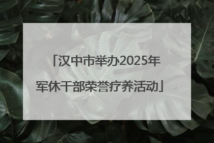 汉中市举办2025年军休干部荣誉疗养活动