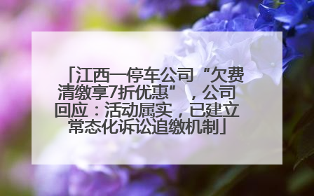 江西一停车公司“欠费清缴享7折优惠”,公司回应:活动属实,已建立常态化诉讼追缴机制