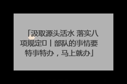 汲取源头活水 落实八项规定⑪丨部队的事情要特事特办，马上就办