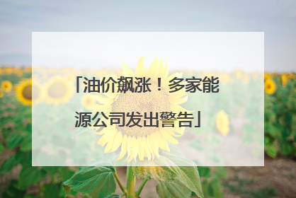油价飙涨！多家能源公司发出警告