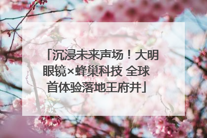 沉浸未来声场！大明眼镜×蜂巢科技 全球首体验落地王府井