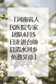 河南省人民医院专家团队6月5日走进台前县清水河乡免费义诊