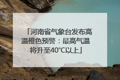 河南省气象台发布高温橙色预警：最高气温将升至40℃以上