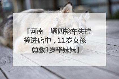 河南一辆四轮车失控撞进店中，11岁女孩勇救1岁半妹妹