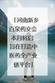 河南新乡百泉药交会本月将启 旨在打造中医药全产业链平台