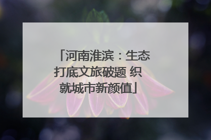 河南淮滨：生态打底文旅破题 织就城市新颜值
