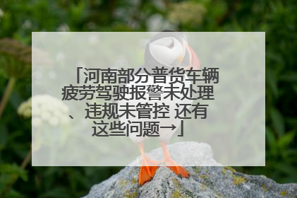 河南部分普货车辆疲劳驾驶报警未处理、违规未管控 还有这些问题→