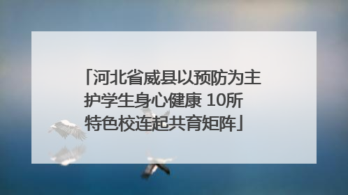 河北省威县以预防为主护学生身心健康 10所特色校连起共育矩阵