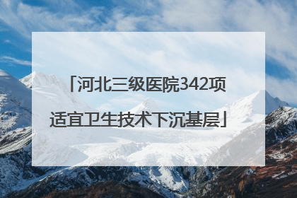 河北三级医院342项适宜卫生技术下沉基层