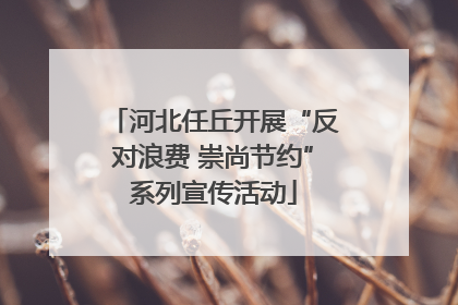 河北任丘开展“反对浪费 崇尚节约”系列宣传活动