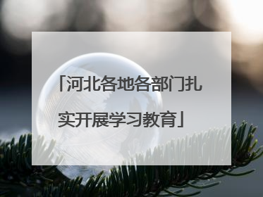 河北各地各部门扎实开展学习教育