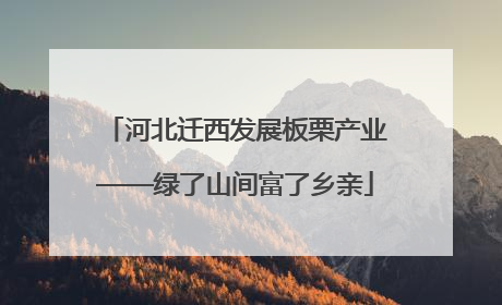 河北迁西发展板栗产业——绿了山间富了乡亲