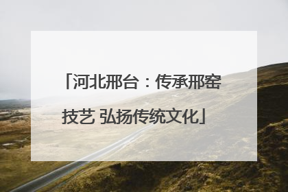 河北邢台：传承邢窑技艺 弘扬传统文化