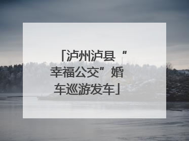 泸州泸县“幸福公交”婚车巡游发车