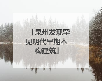 泉州发现罕见明代早期木构建筑
