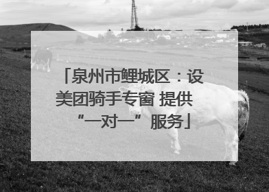 泉州市鲤城区：设美团骑手专窗 提供“一对一”服务