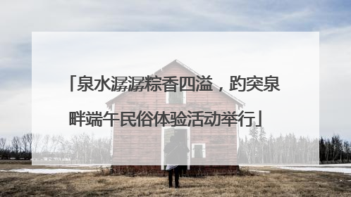 泉水潺潺粽香四溢，趵突泉畔端午民俗体验活动举行