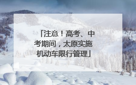 注意！高考、中考期间，太原实施机动车限行管理
