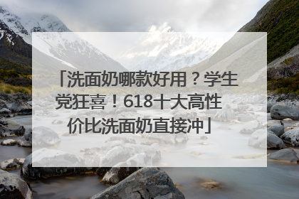 洗面奶哪款好用？学生党狂喜！618十大高性价比洗面奶直接冲
