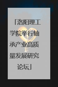 洛阳理工学院举行轴承产业高质量发展研究论坛