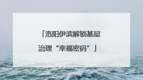洛阳伊滨解锁基层治理“幸福密码”