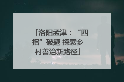 洛阳孟津：“四招”破题 探索乡村善治新路径
