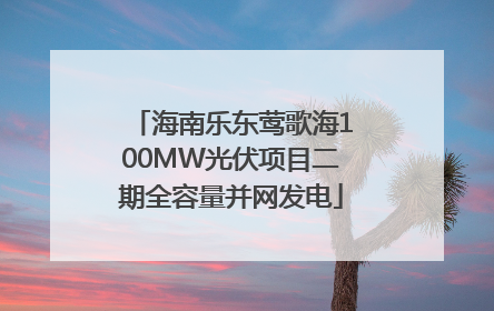 海南乐东莺歌海100MW光伏项目二期全容量并网发电