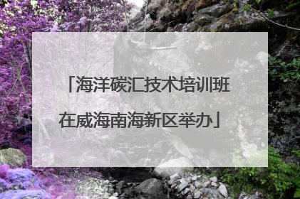 海洋碳汇技术培训班在威海南海新区举办