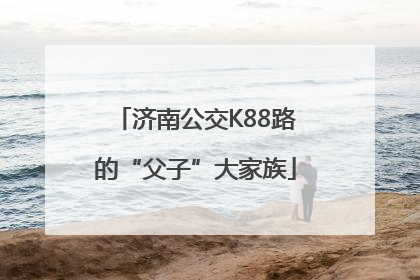 济南公交K88路的“父子”大家族