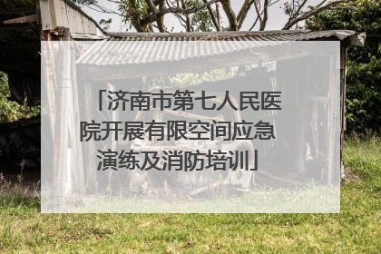 济南市第七人民医院开展有限空间应急演练及消防培训