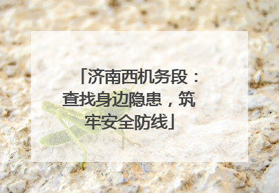 济南西机务段：查找身边隐患，筑牢安全防线
