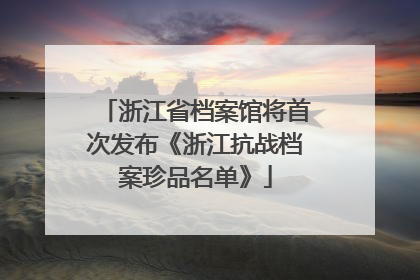 浙江省档案馆将首次发布《浙江抗战档案珍品名单》