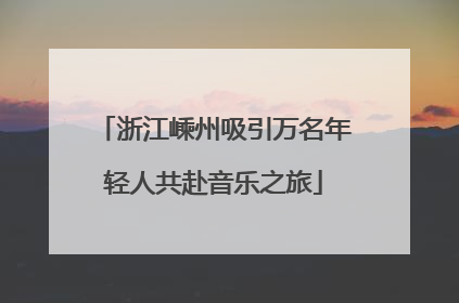 浙江嵊州吸引万名年轻人共赴音乐之旅