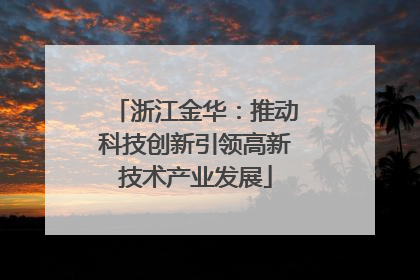 浙江金华：推动科技创新引领高新技术产业发展