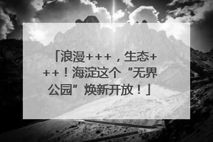 浪漫+++，生态+++！海淀这个“无界公园”焕新开放！