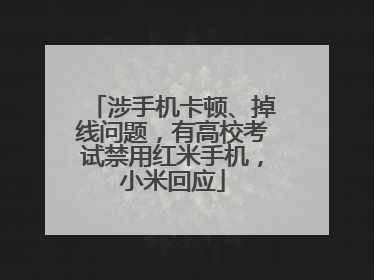 涉手机卡顿、掉线问题，有高校考试禁用红米手机，小米回应
