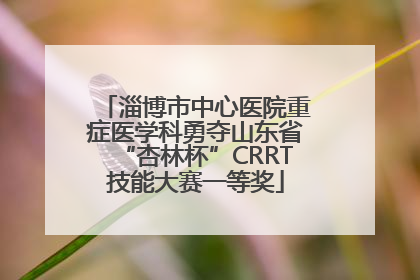 淄博市中心医院重症医学科勇夺山东省“杏林杯”CRRT技能大赛一等奖