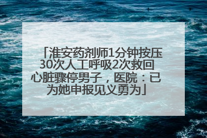 淮安药剂师1分钟按压30次人工呼吸2次救回心脏骤停男子，医院：已为她申报见义勇为