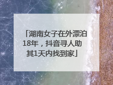 湖南女子在外漂泊18年，抖音寻人助其1天内找到家