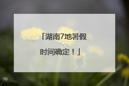 湖南7地暑假时间确定！
