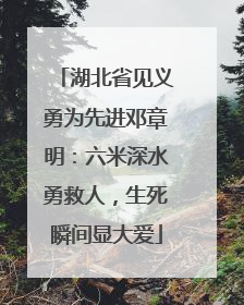 湖北省见义勇为先进邓章明：六米深水勇救人，生死瞬间显大爱
