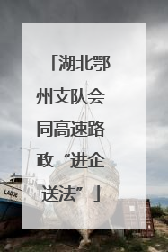 湖北鄂州支队会同高速路政“进企送法”