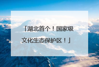 湖北首个！国家级文化生态保护区！
