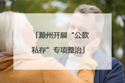 滁州开展“公款私存”专项整治