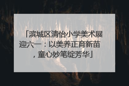 滨城区清怡小学美术展迎六一：以美养正育新苗，童心妙笔绽芳华