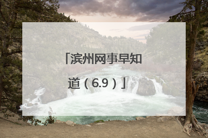 滨州网事早知道（6.9）